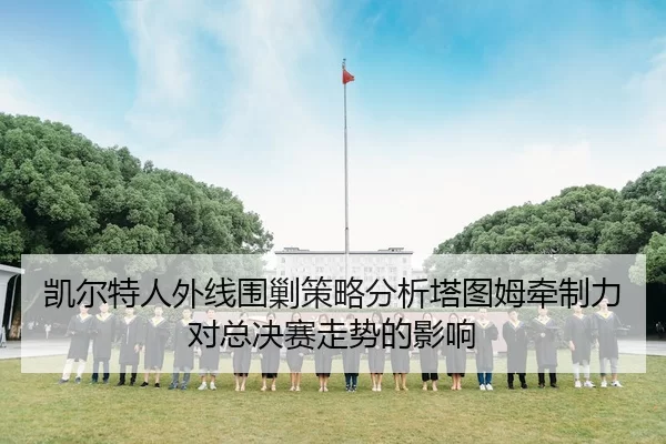 凯尔特人外线围剿策略分析塔图姆牵制力对总决赛走势的影响