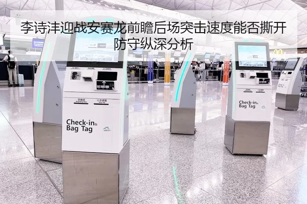 李诗沣迎战安赛龙前瞻后场突击速度能否撕开防守纵深分析