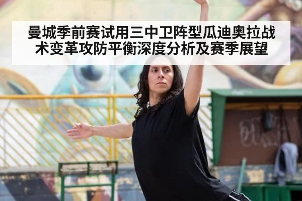 曼城季前赛试用三中卫阵型瓜迪奥拉战术变革攻防平衡深度分析及赛季展望
