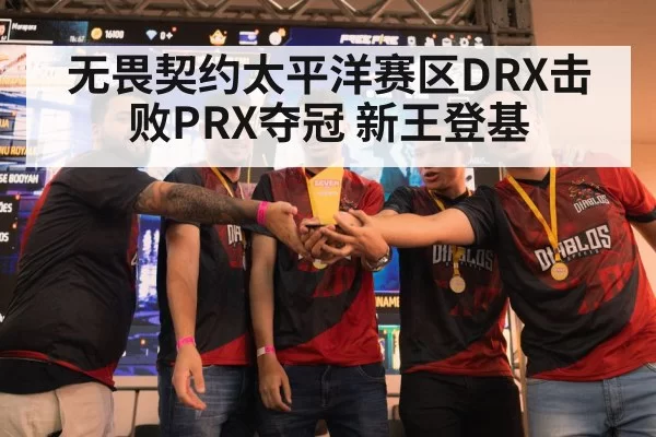 无畏契约太平洋赛区DRX击败PRX夺冠 新王登基